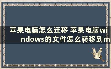 苹果电脑怎么迁移 苹果电脑windows的文件怎么转移到mac